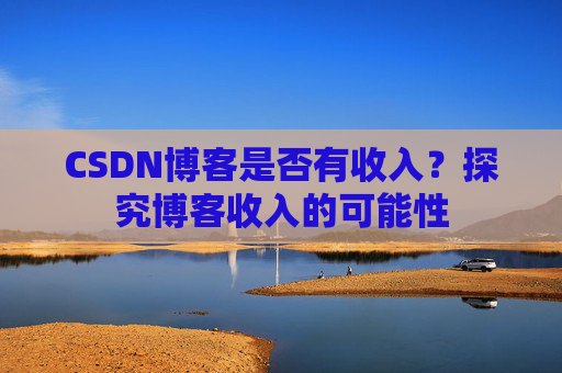 CSDN博客是否有收入？探究博客收入的可能性