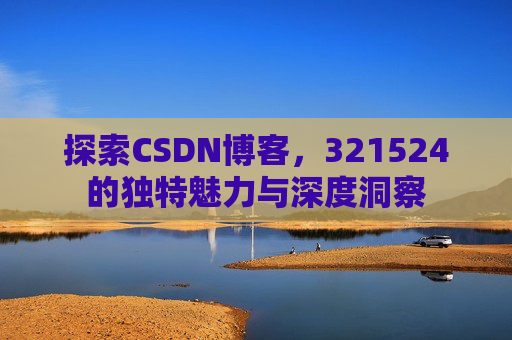 探索CSDN博客，321524的独特魅力与深度洞察